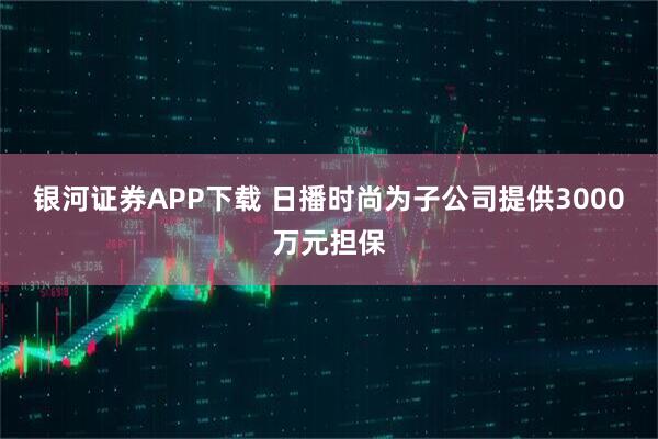 银河证券APP下载 日播时尚为子公司提供3000万元担保