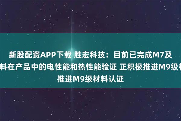 新股配资APP下载 胜宏科技：目前已完成M7及M8级材料在产品中的电性能和热性能验证 正积极推进M9级材料认证