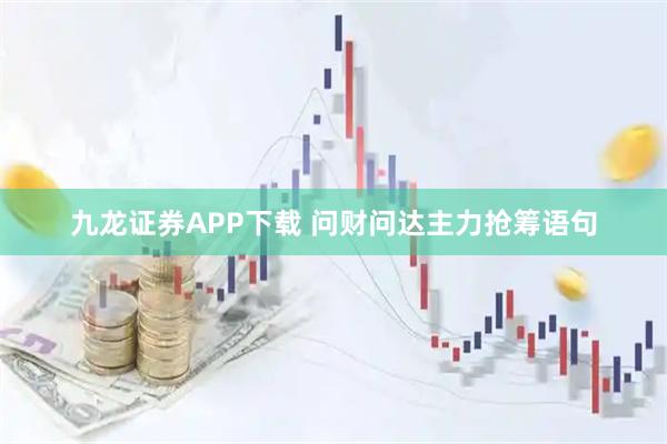 九龙证券APP下载 问财问达主力抢筹语句