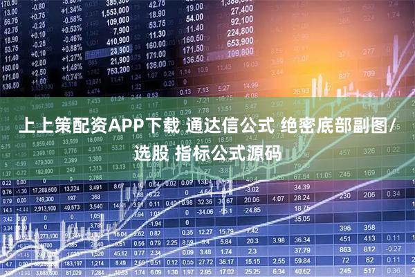 上上策配资APP下载 通达信公式 绝密底部副图/选股 指标公式源码