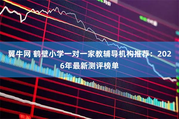 翼牛网 鹤壁小学一对一家教辅导机构推荐:2026年最新测评榜单