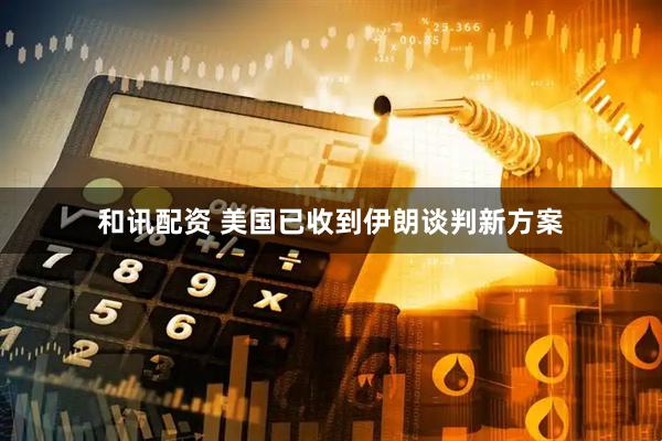 和讯配资 美国已收到伊朗谈判新方案